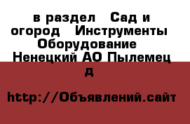  в раздел : Сад и огород » Инструменты. Оборудование . Ненецкий АО,Пылемец д.